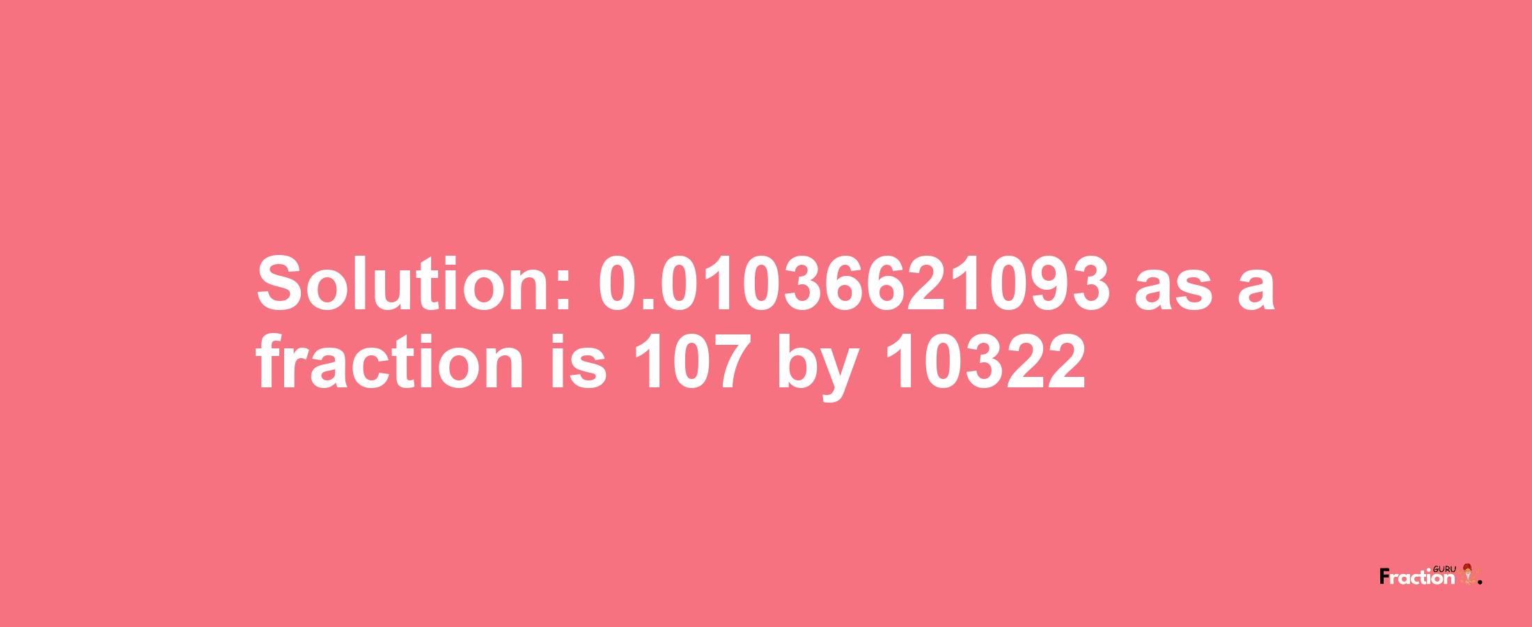 Solution:0.01036621093 as a fraction is 107/10322